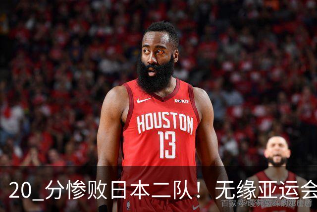 20 分惨败日本二队！无缘亚运会决赛，中国男篮正在被全面甩开